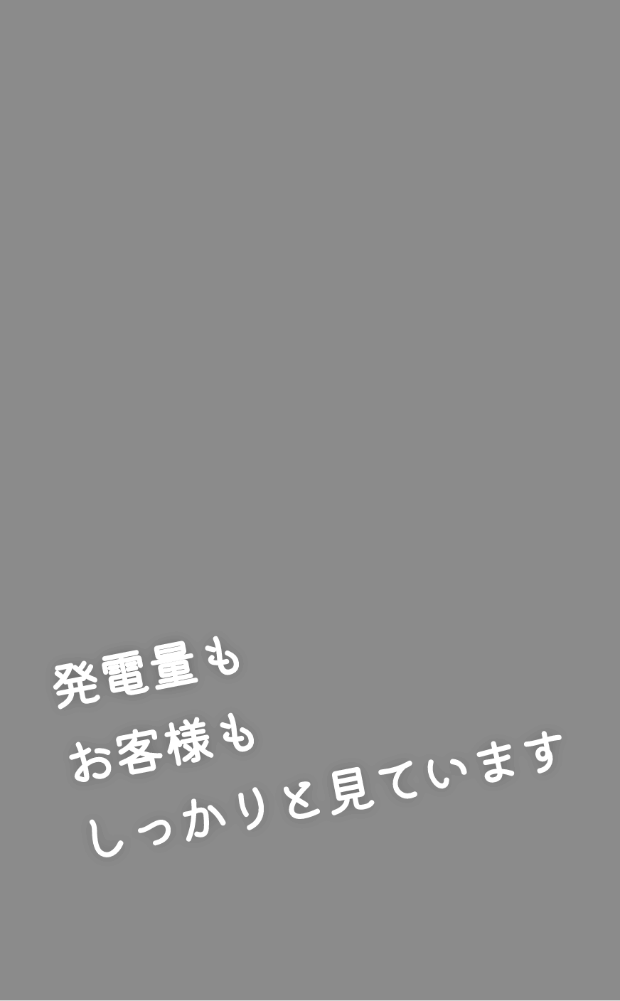 発電量もお客様もしっかりと見ています